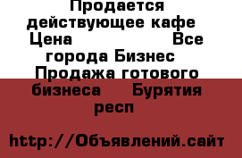 Продается действующее кафе › Цена ­ 18 000 000 - Все города Бизнес » Продажа готового бизнеса   . Бурятия респ.